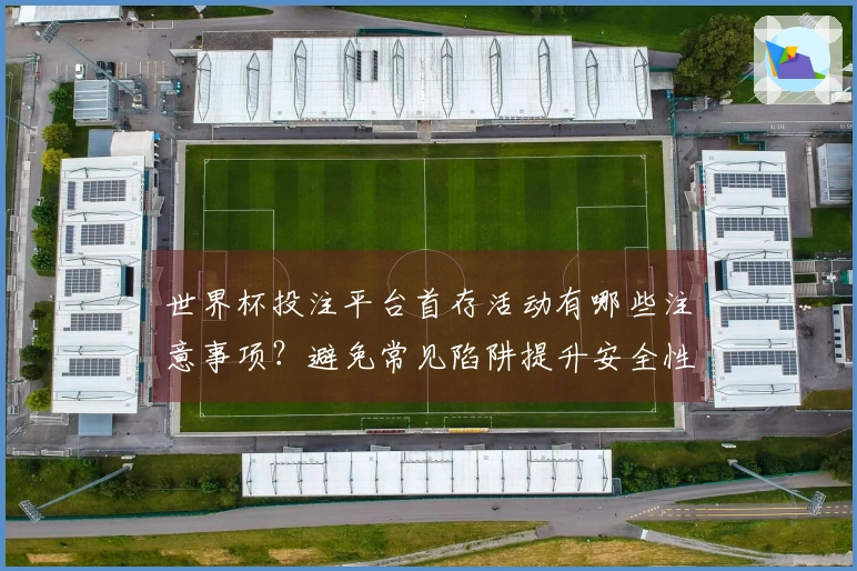 世界杯投注平台首存活动有哪些注意事项？避免常见陷阱提升安全性