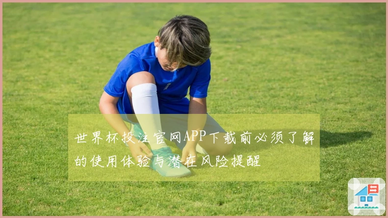 世界杯投注官网APP下载前必须了解的使用体验与潜在风险提醒