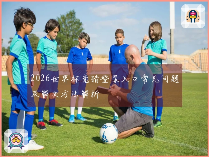 2026世界杯竞猜登录入口常见问题及解决方法解析