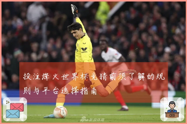投注烽火世界杯竞猜前须了解的规则与平台选择指南