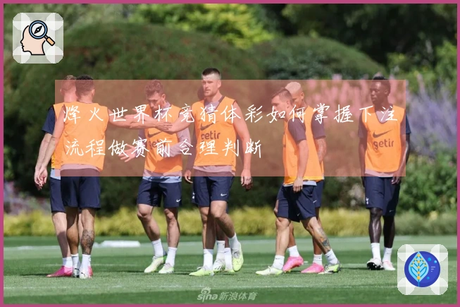 烽火世界杯竞猜体彩如何掌握下注流程做赛前合理判断