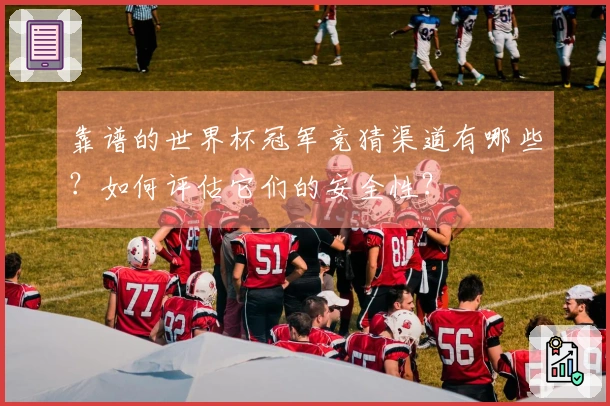 靠谱的世界杯冠军竞猜渠道有哪些？如何评估它们的安全性？