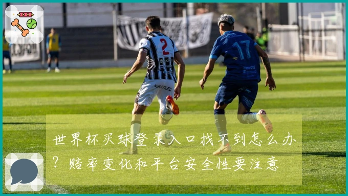 世界杯买球登录入口找不到怎么办？赔率变化和平台安全性要注意