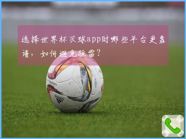 选择世界杯买球app时哪些平台更靠谱，如何避免踩雷？